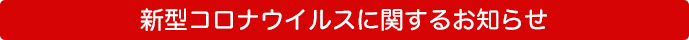 新型コロナウイルスに関するお知らせ