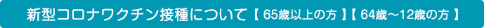 新型コロナワクチン接種について65歳以上の方、64歳～12歳の方